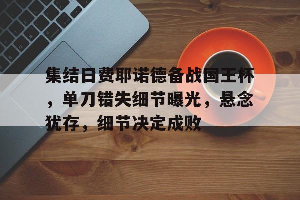 爱游戏官网网页版入口-集结日费耶诺德备战国王杯，单刀错失细节曝光，悬念犹存，细节决定成败-爱游戏官网网页版入口